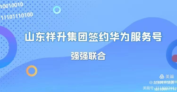 引领行业创新！山东祥升集团与华为服务号达成战略合作